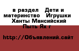  в раздел : Дети и материнство » Игрушки . Ханты-Мансийский,Пыть-Ях г.